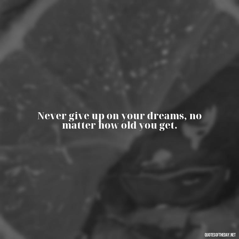 Never give up on your dreams, no matter how old you get. - Senior Quotes Short