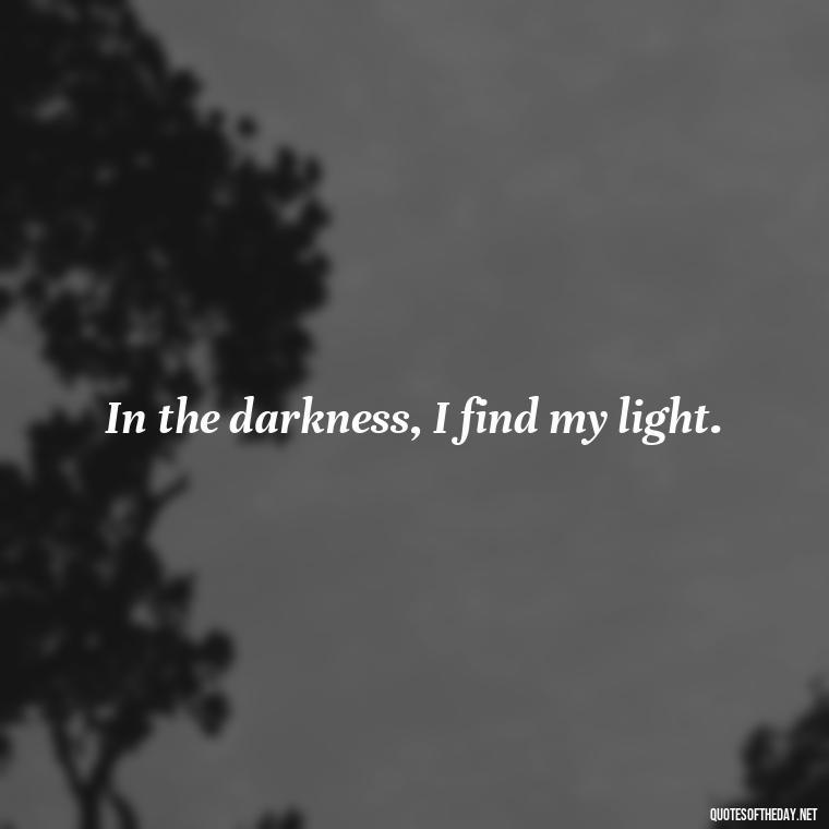 In the darkness, I find my light. - Short Deep Song Lyrics Quotes