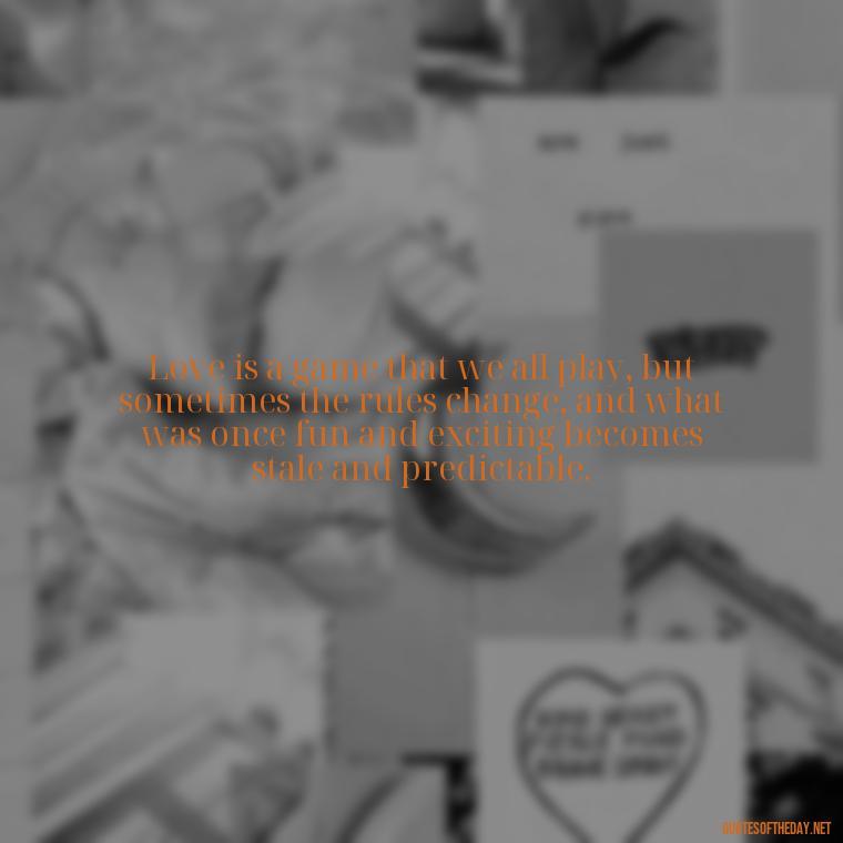 Love is a game that we all play, but sometimes the rules change, and what was once fun and exciting becomes stale and predictable. - Love Quotes Breaking Up