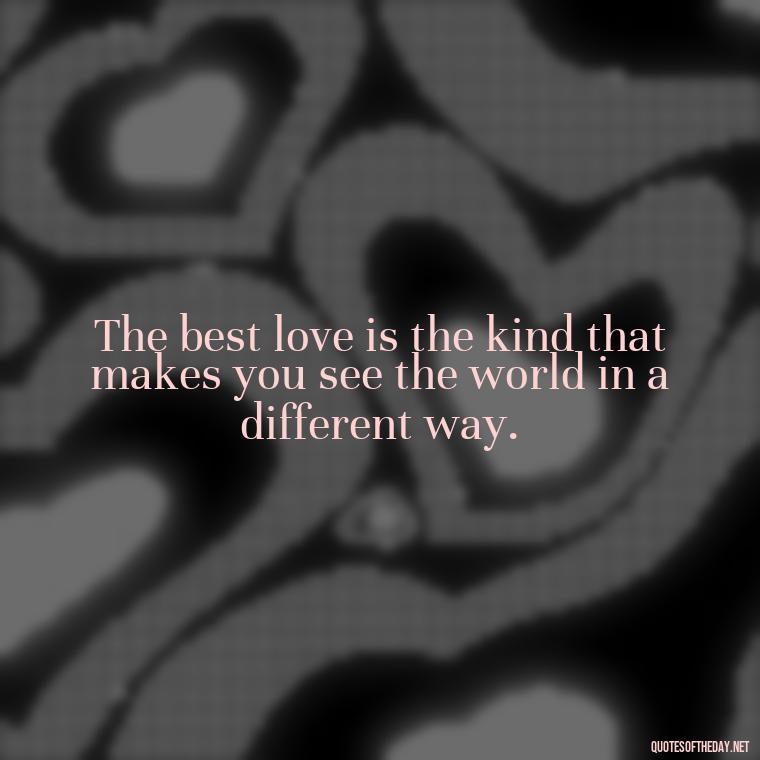 The best love is the kind that makes you see the world in a different way. - Love And Other Drugs Quotes