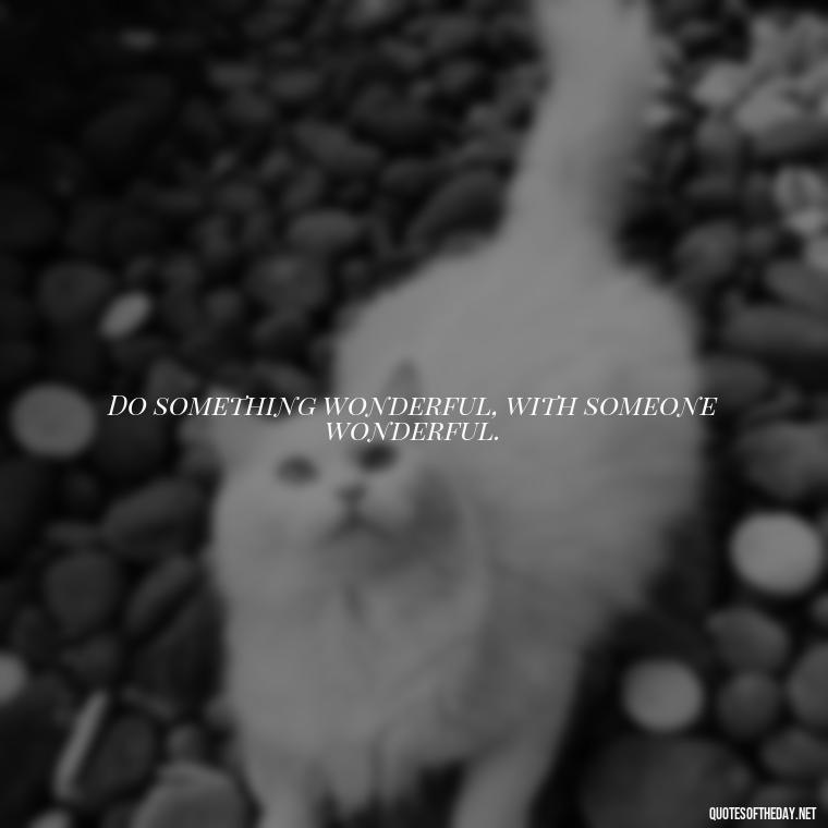 Do something wonderful, with someone wonderful. - Aesthetic Quotes Short