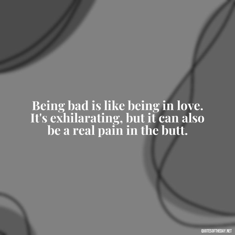 Being bad is like being in love. It's exhilarating, but it can also be a real pain in the butt. - Baddie Short Sassy Quotes