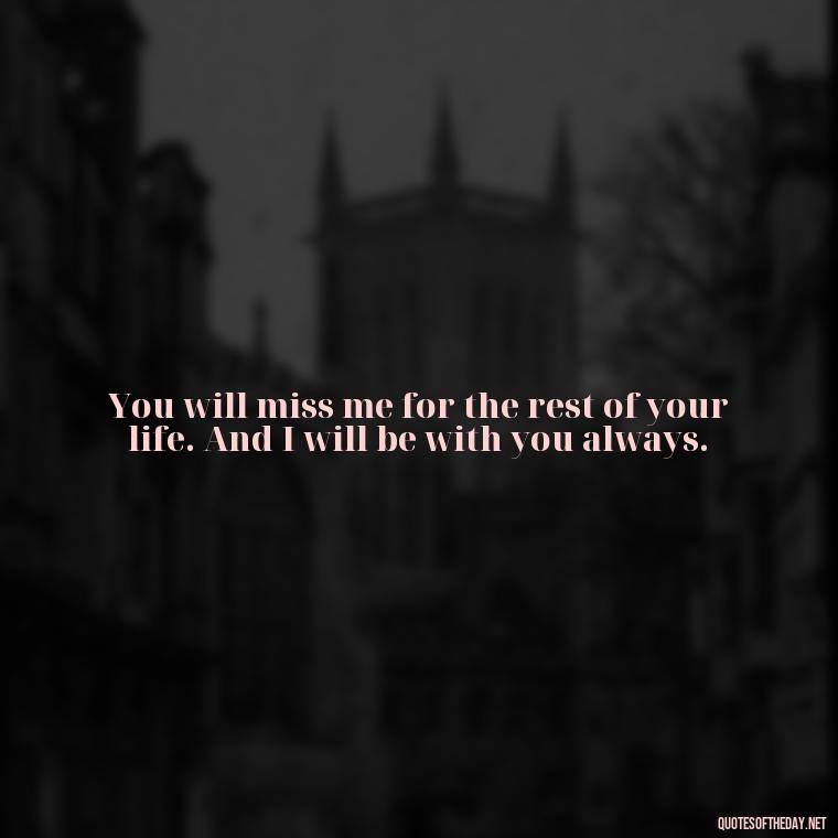 You will miss me for the rest of your life. And I will be with you always. - Inspirational Quotes On Death Of Loved One