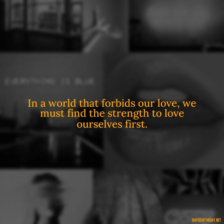 In a world that forbids our love, we must find the strength to love ourselves first. - Complicated Forbidden Love Quotes