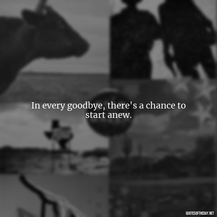 In every goodbye, there's a chance to start anew. - Short Quotes About Goodbye