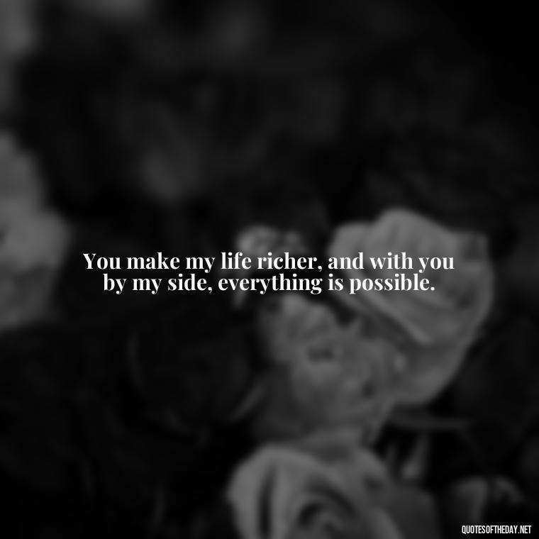 You make my life richer, and with you by my side, everything is possible. - Nice Love Quotes For Him