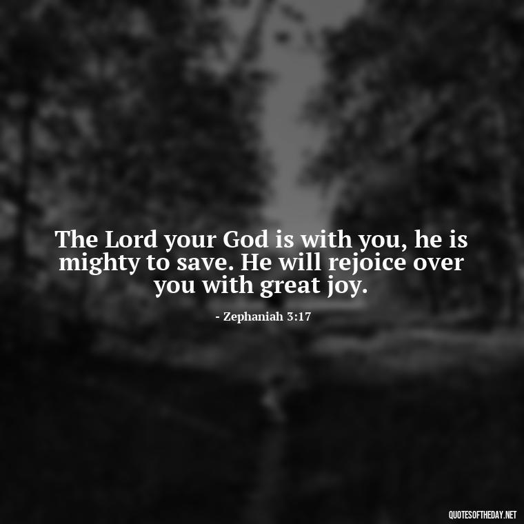 The Lord your God is with you, he is mighty to save. He will rejoice over you with great joy. - Biblical Love Quotes For Her