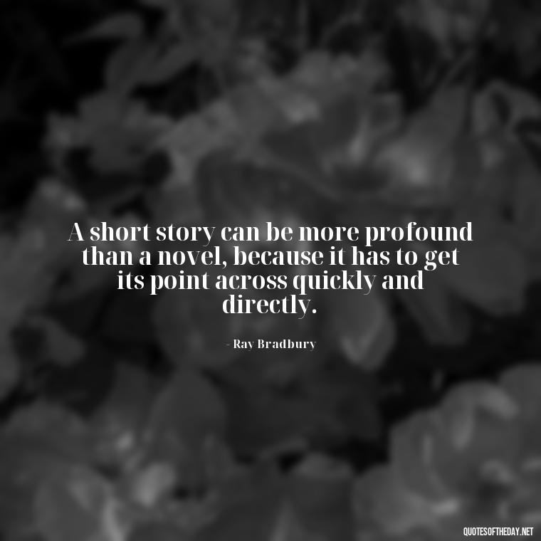 A short story can be more profound than a novel, because it has to get its point across quickly and directly. - Are Short Stories In Quotes