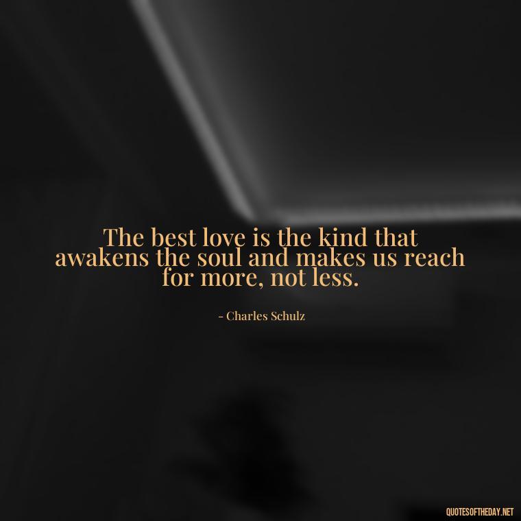 The best love is the kind that awakens the soul and makes us reach for more, not less. - Quotes About Love And The Future