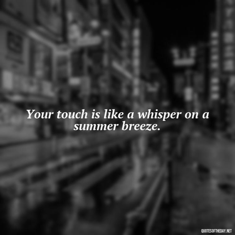 Your touch is like a whisper on a summer breeze. - Portuguese Love Quotes