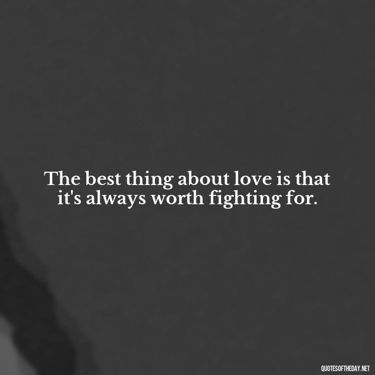 The best thing about love is that it's always worth fighting for. - Love Quotes One Sided