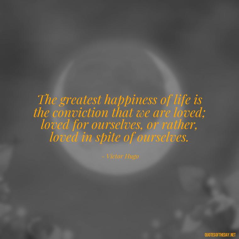 The greatest happiness of life is the conviction that we are loved; loved for ourselves, or rather, loved in spite of ourselves. - Love Quotes Persian