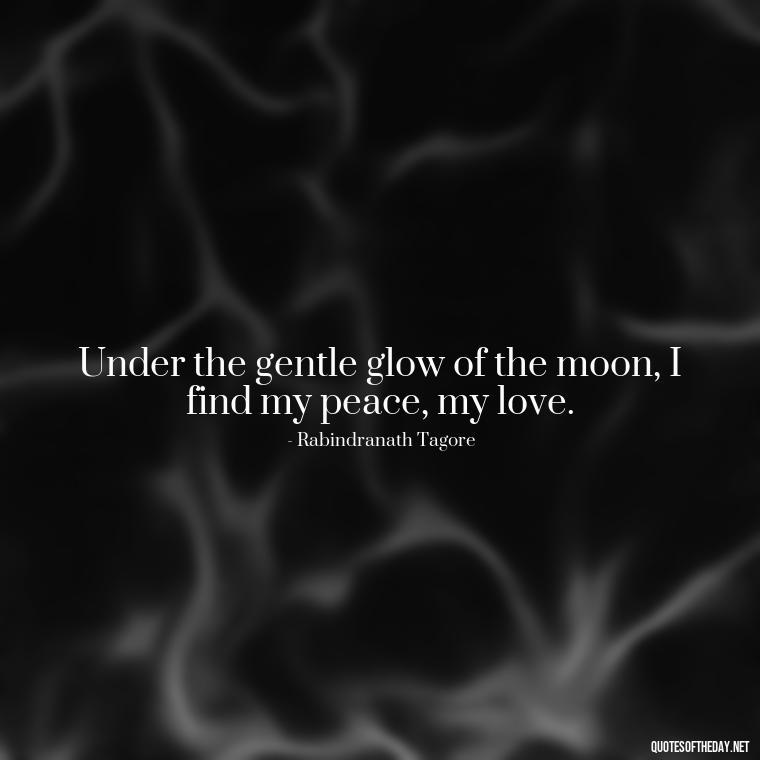 Under the gentle glow of the moon, I find my peace, my love. - Love Moonlight Quotes