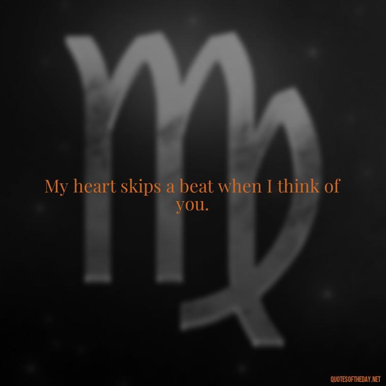 My heart skips a beat when I think of you. - Miss You Quotes Short