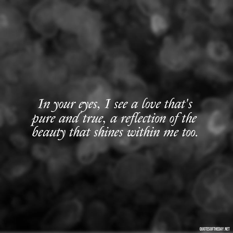 In your eyes, I see a love that's pure and true, a reflection of the beauty that shines within me too. - Emily Dickinson Quotes Love