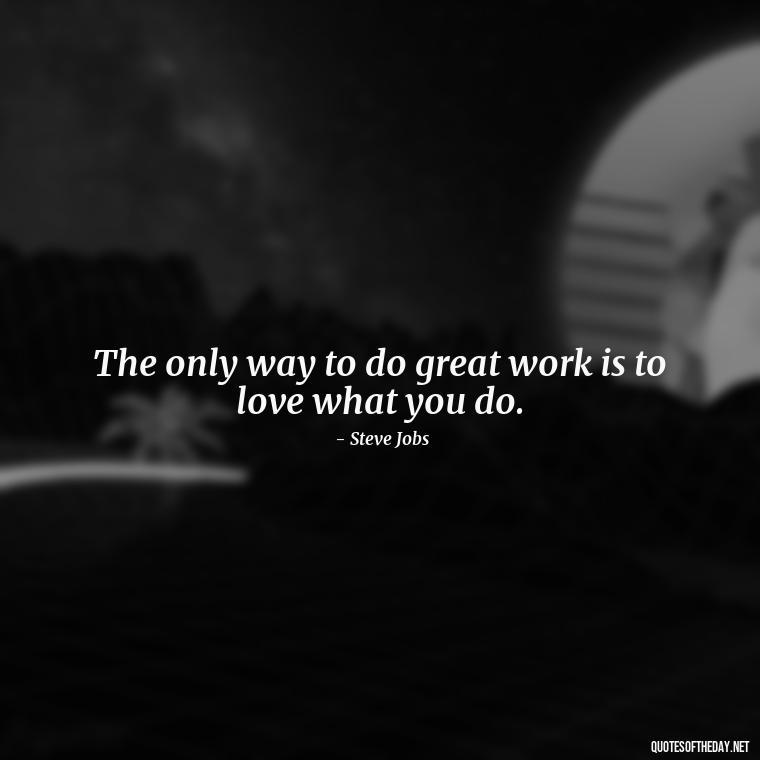 The only way to do great work is to love what you do. - Feeling Alone Quotes For Love