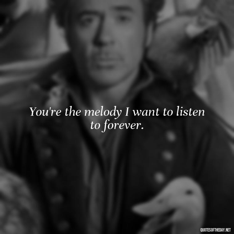 You're the melody I want to listen to forever. - Cute Short Quotes For Her