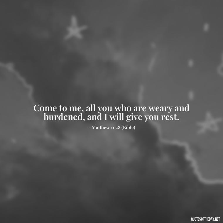 Come to me, all you who are weary and burdened, and I will give you rest. - Cute Short Christian Quotes