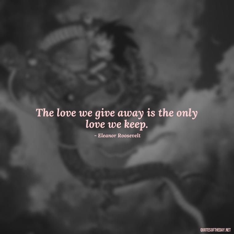 The love we give away is the only love we keep. - Love Quotes For Expressing Love