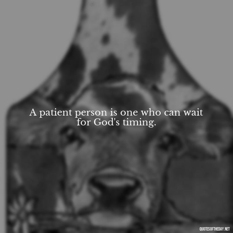 A patient person is one who can wait for God's timing. - Bible Quotes About Patience And Love