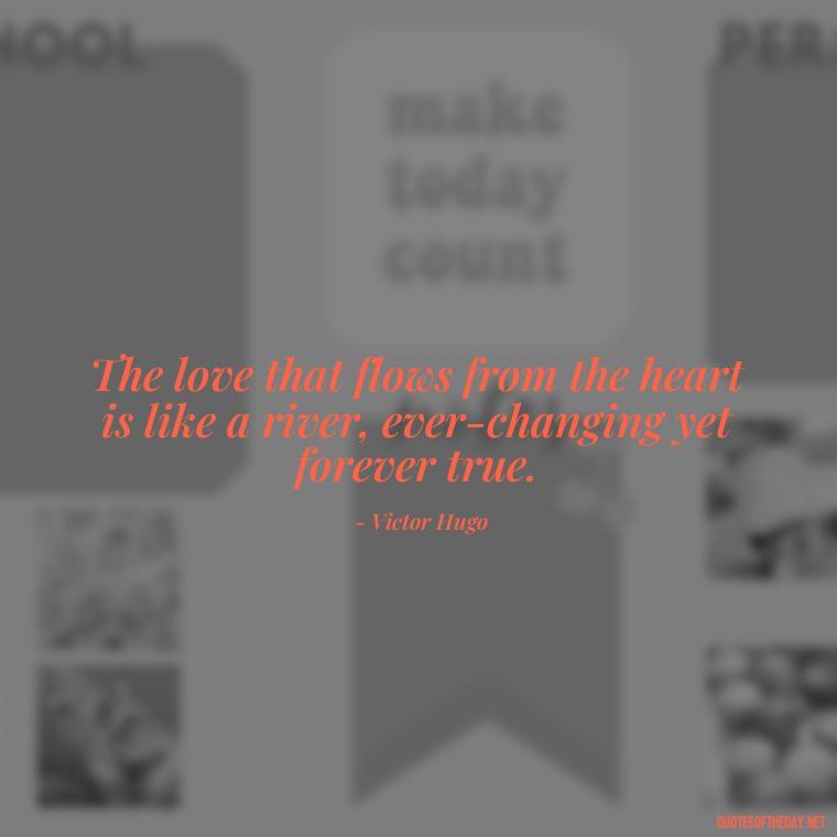 The love that flows from the heart is like a river, ever-changing yet forever true. - Love Quotes From Classic Literature