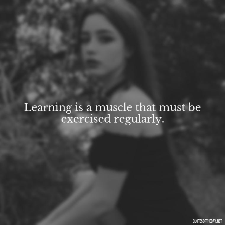 Learning is a muscle that must be exercised regularly. - Short Quotes About Learning