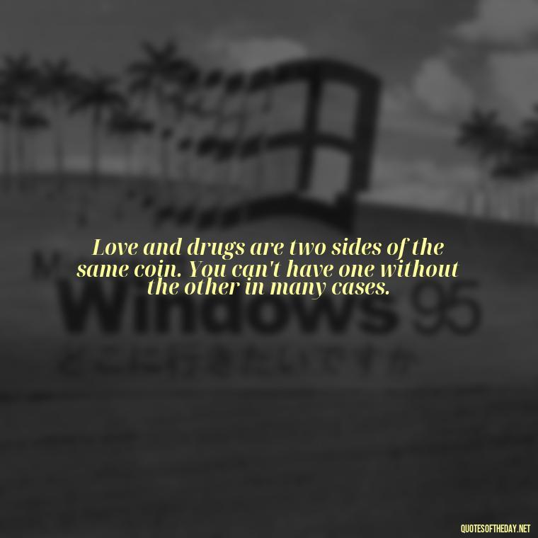 Love and drugs are two sides of the same coin. You can't have one without the other in many cases. - Quotes About Love And Drugs