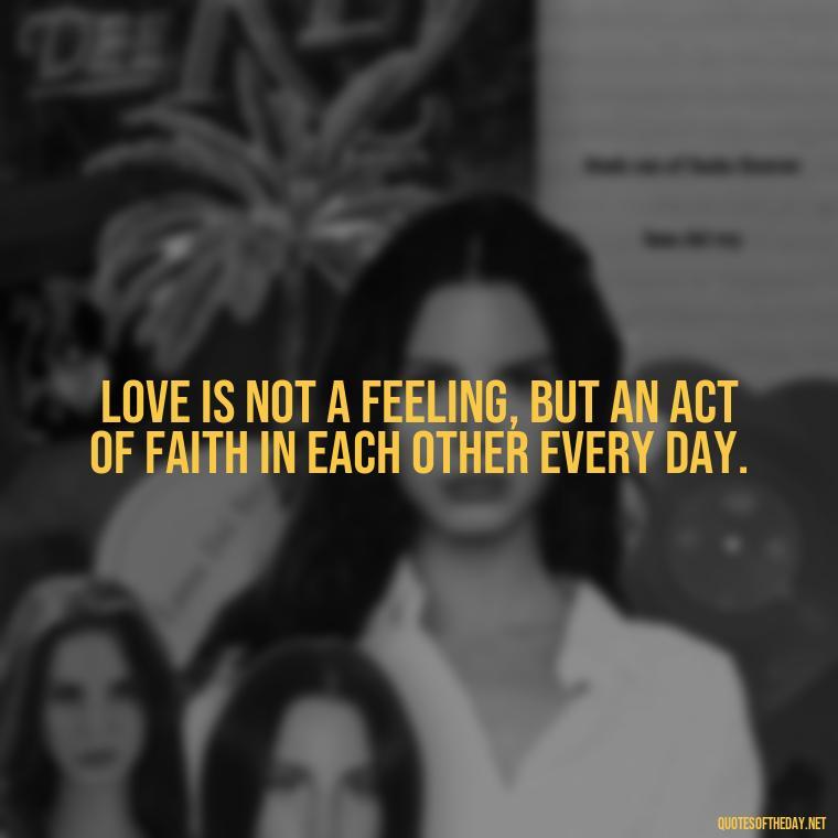 Love is not a feeling, but an act of faith in each other every day. - Deep Emotional Quotes About Love