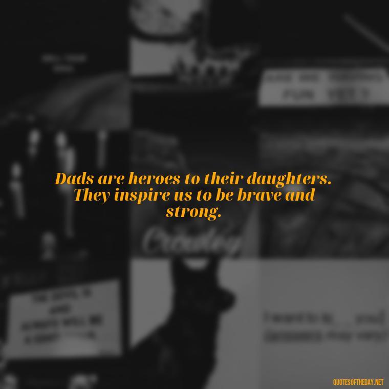 Dads are heroes to their daughters. They inspire us to be brave and strong. - Heart Touching Love Emotional Father Daughter Quotes