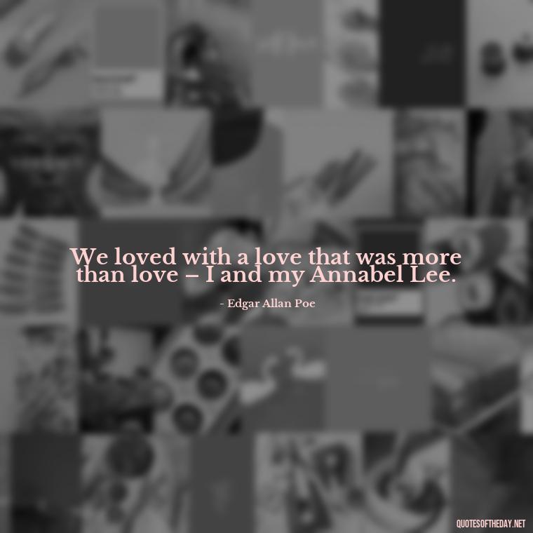 We loved with a love that was more than love – I and my Annabel Lee. - Complicated Forbidden Love Quotes