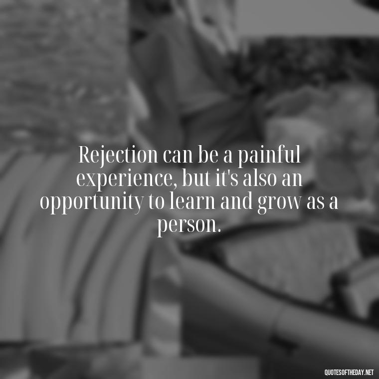 Rejection can be a painful experience, but it's also an opportunity to learn and grow as a person. - Love And Rejection Quotes