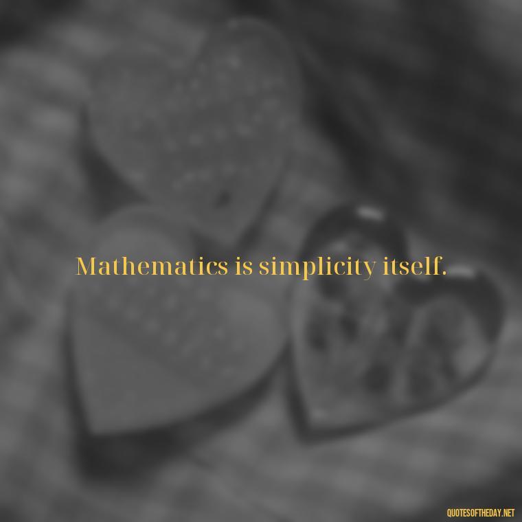 Mathematics is simplicity itself. - Mathematics Short Quotes