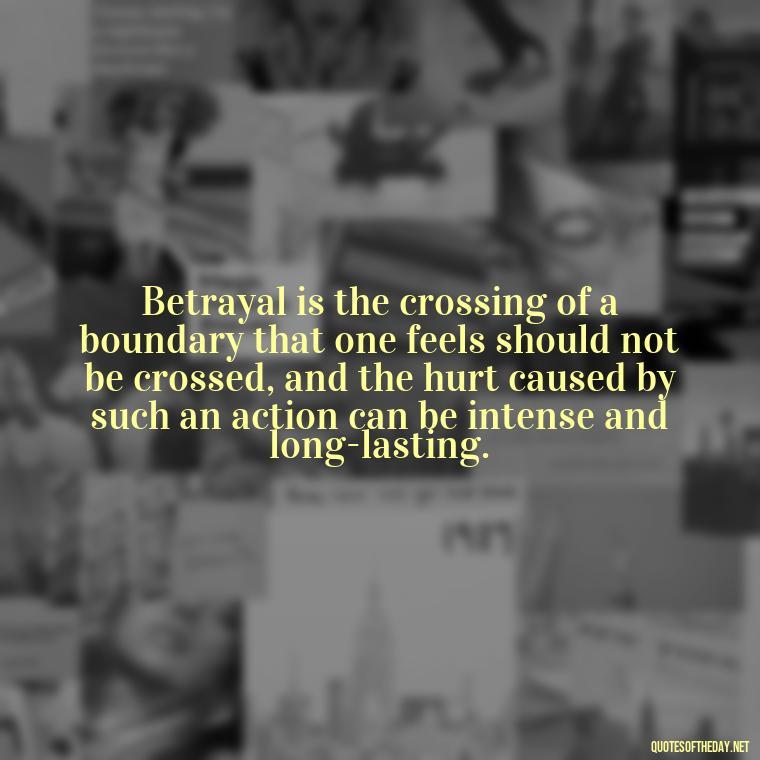 Betrayal is the crossing of a boundary that one feels should not be crossed, and the hurt caused by such an action can be intense and long-lasting. - Quotes About Love And Betrayal