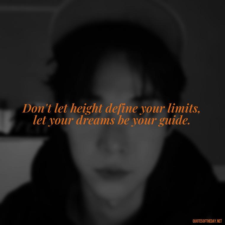 Don't let height define your limits, let your dreams be your guide. - Creative Quotes Short