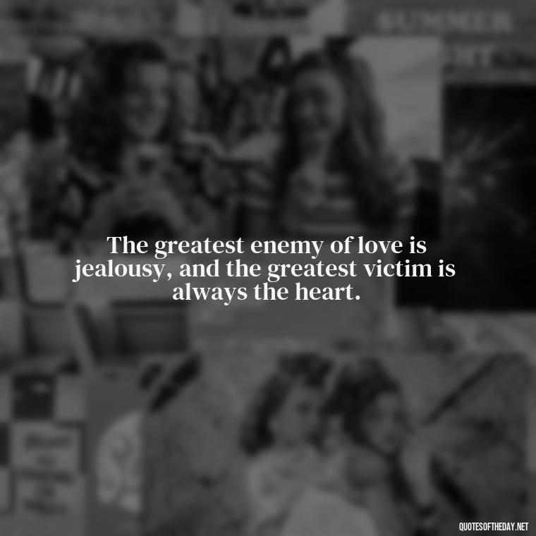 The greatest enemy of love is jealousy, and the greatest victim is always the heart. - Jealousy Quotes About Love