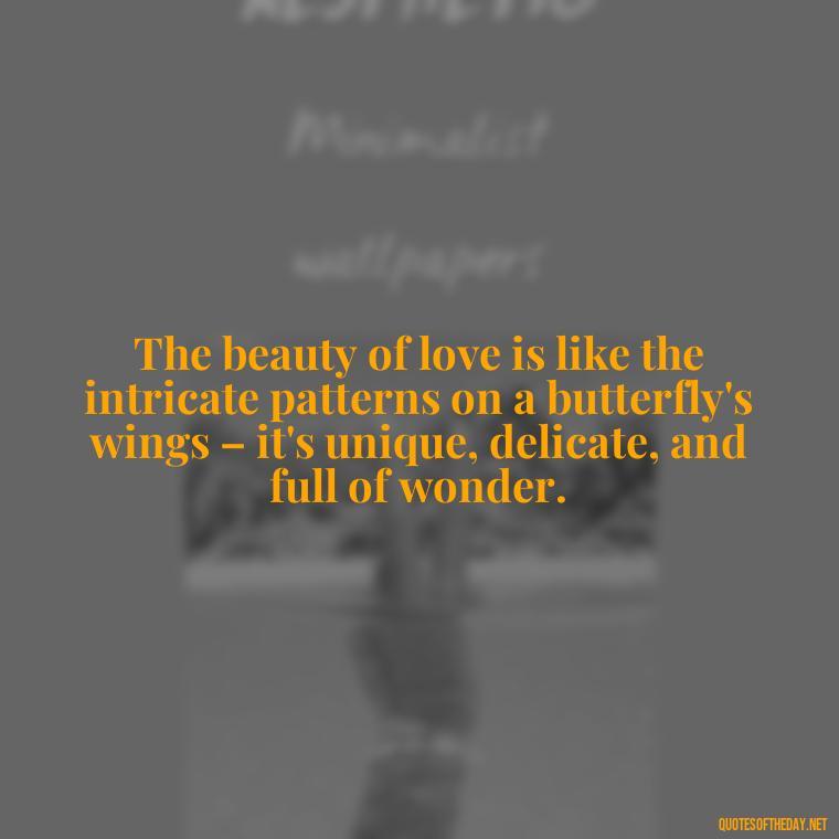 The beauty of love is like the intricate patterns on a butterfly's wings – it's unique, delicate, and full of wonder. - Love Quotes Butterfly