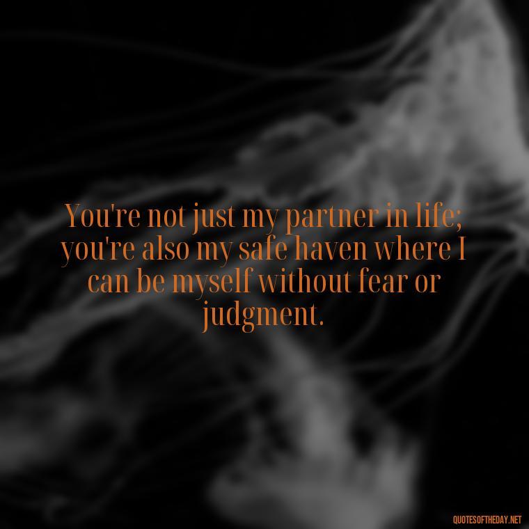 You're not just my partner in life; you're also my safe haven where I can be myself without fear or judgment. - Love Quotes For Her To Make Her Cry