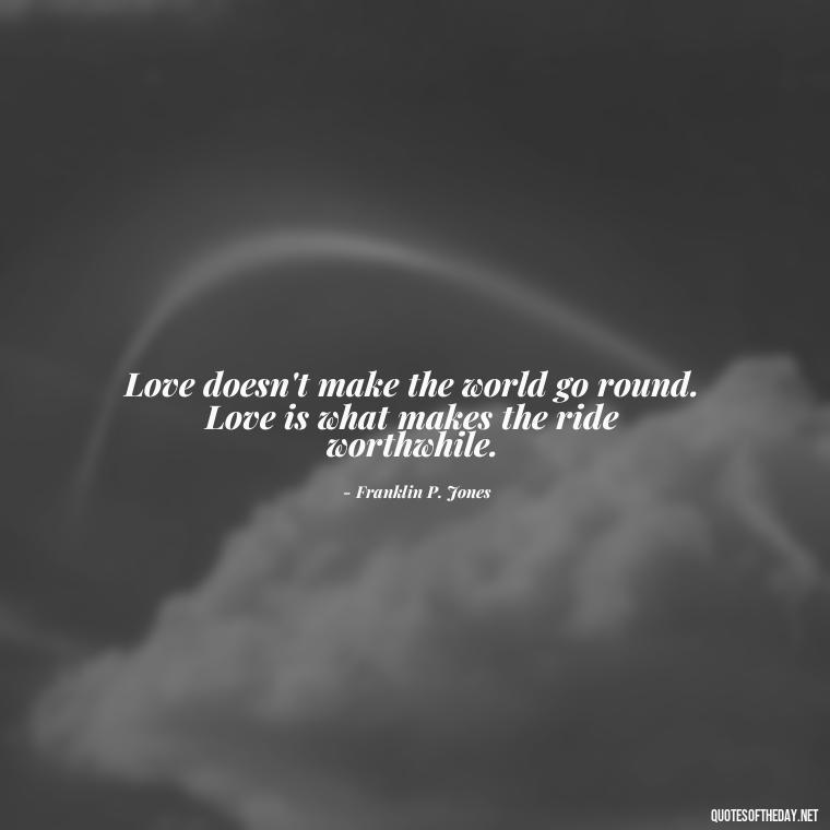 Love doesn't make the world go round. Love is what makes the ride worthwhile. - Motivational Quotes About Love