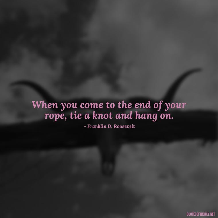 When you come to the end of your rope, tie a knot and hang on. - Deep Short Strong Quotes