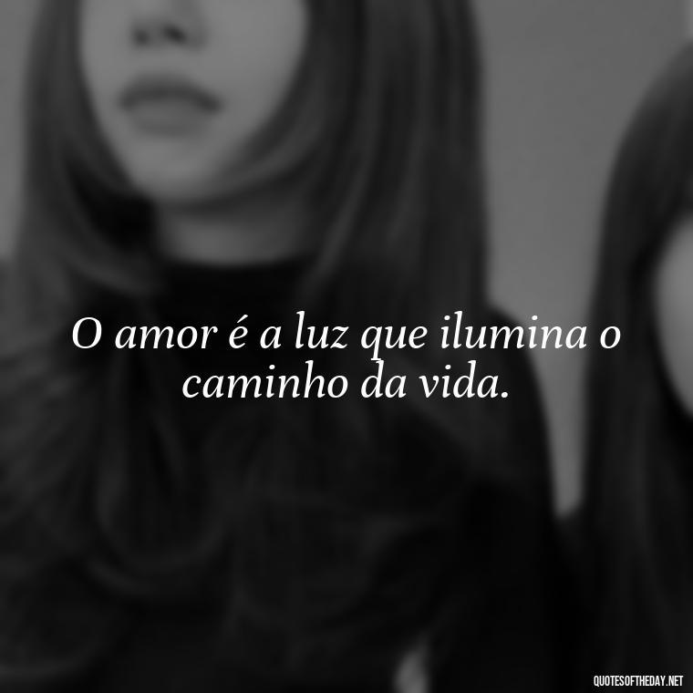 O amor é a luz que ilumina o caminho da vida. - Quotes About Love In Portuguese