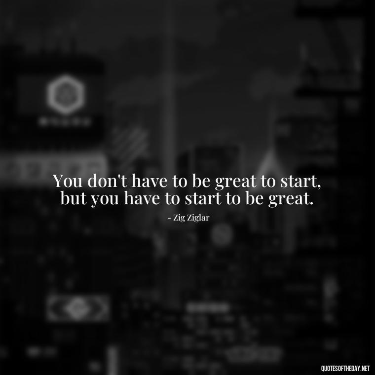 You don't have to be great to start, but you have to start to be great. - Short Meaningful Hunting Quotes