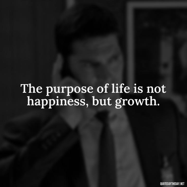 The purpose of life is not happiness, but growth. - Short Blessed Quotes