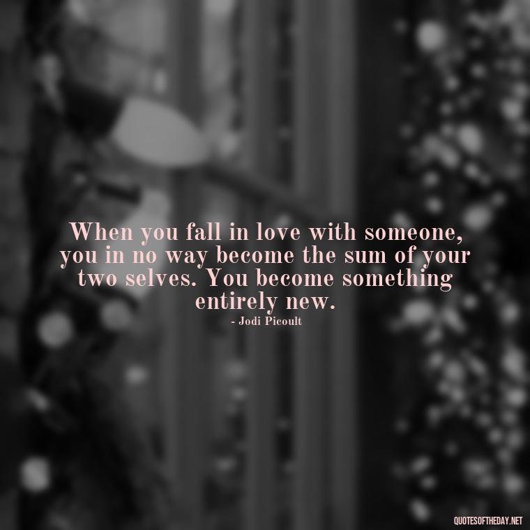 When you fall in love with someone, you in no way become the sum of your two selves. You become something entirely new. - Quotes About Marriage Love