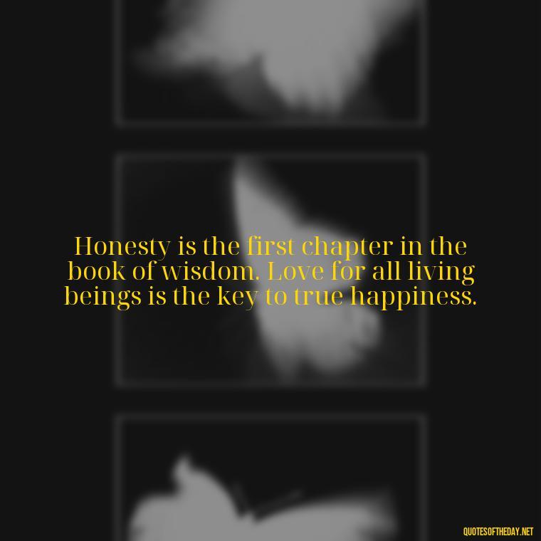 Honesty is the first chapter in the book of wisdom. Love for all living beings is the key to true happiness. - Quotes Gandhi Love