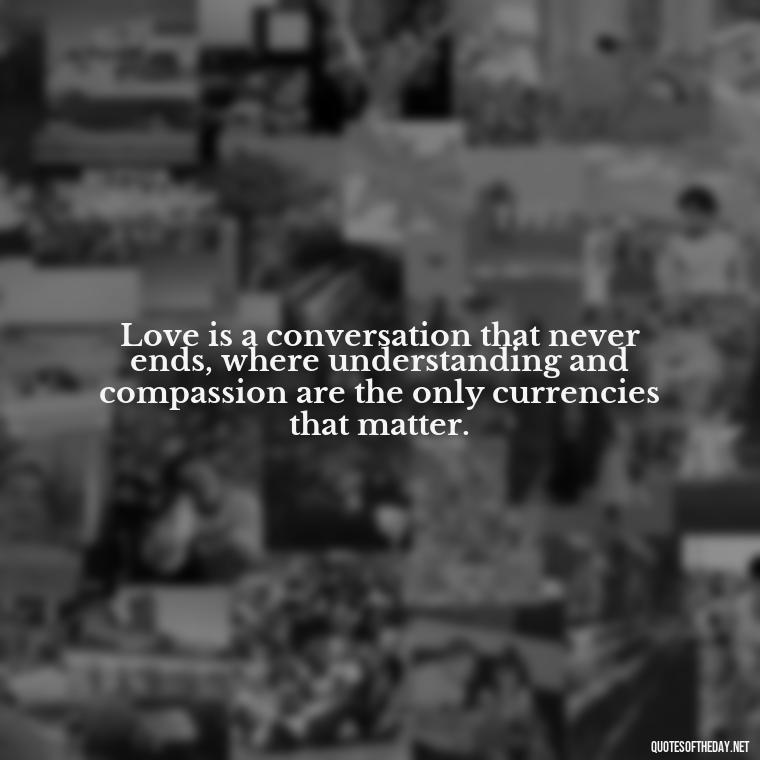 Love is a conversation that never ends, where understanding and compassion are the only currencies that matter. - Communication Love Quotes