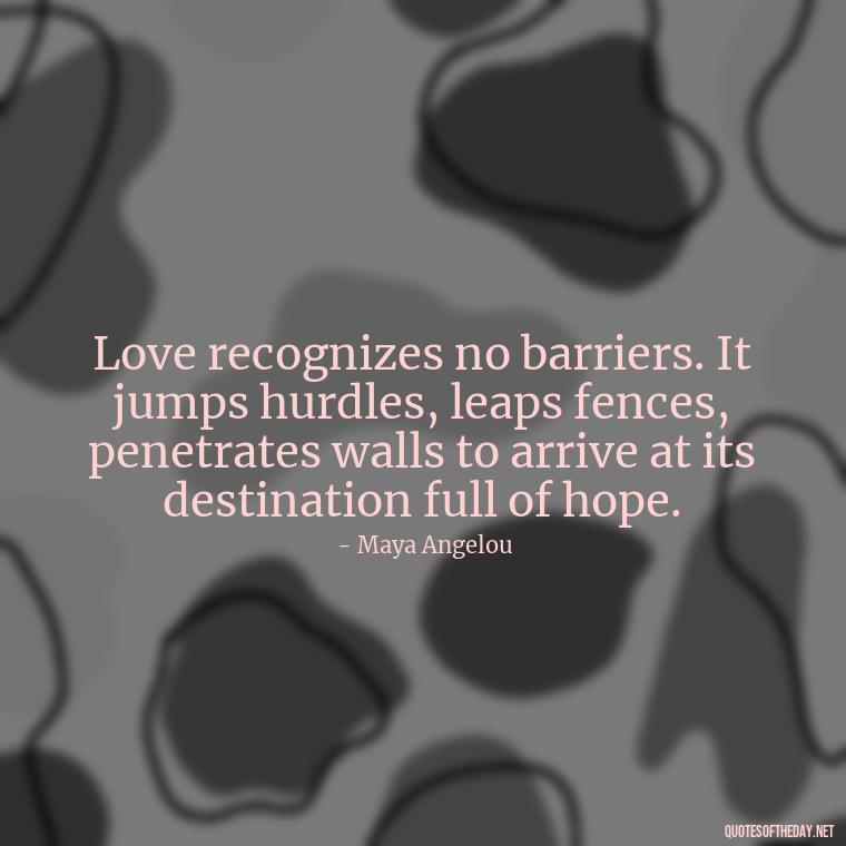 Love recognizes no barriers. It jumps hurdles, leaps fences, penetrates walls to arrive at its destination full of hope. - Love Is Not Perfect Quotes