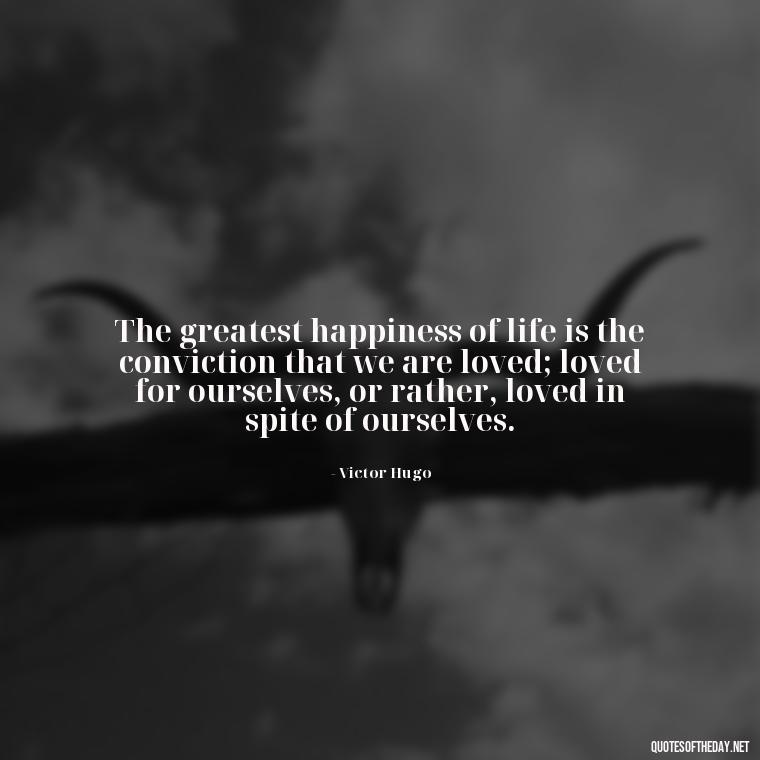 The greatest happiness of life is the conviction that we are loved; loved for ourselves, or rather, loved in spite of ourselves. - Love Quotes For A Couple