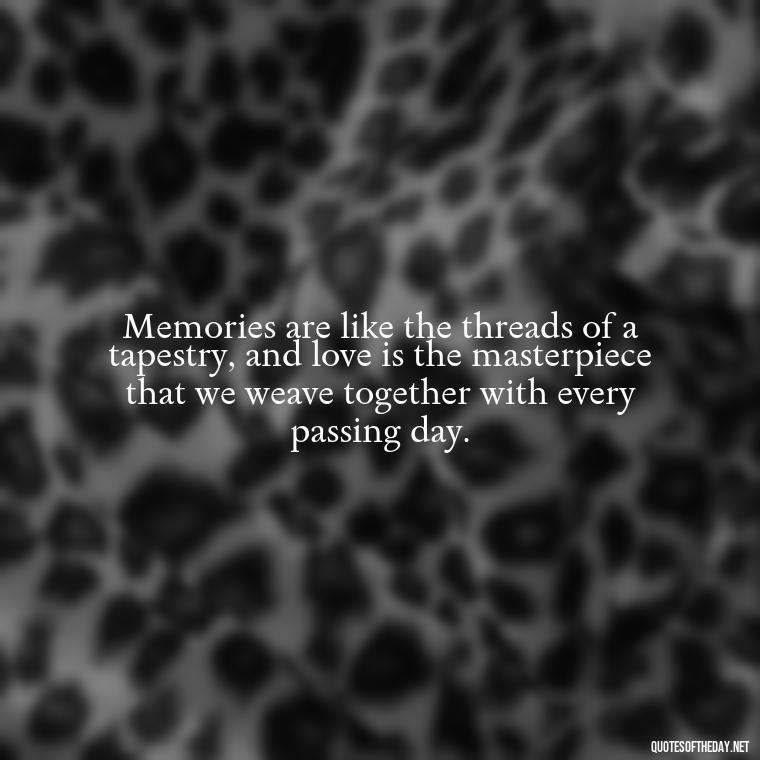 Memories are like the threads of a tapestry, and love is the masterpiece that we weave together with every passing day. - Love And Memories Quotes