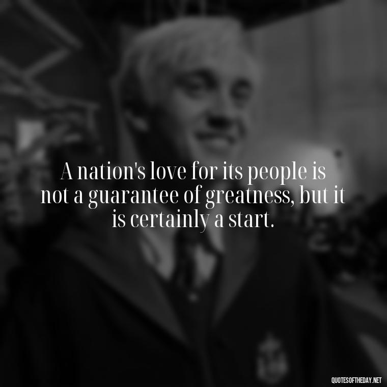 A nation's love for its people is not a guarantee of greatness, but it is certainly a start. - Love Of Country Quotes