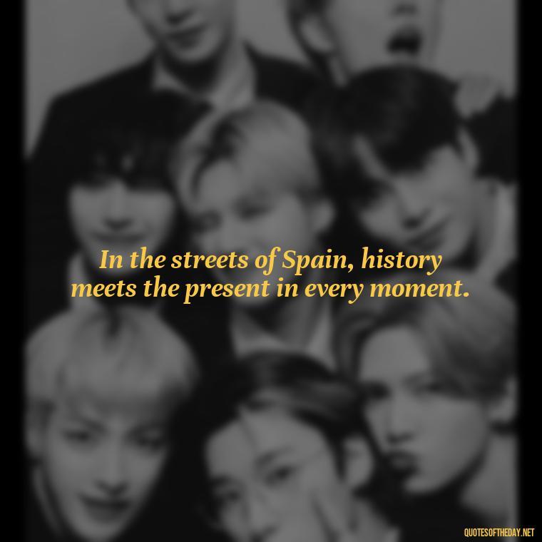 In the streets of Spain, history meets the present in every moment. - Short Quotes Spanish